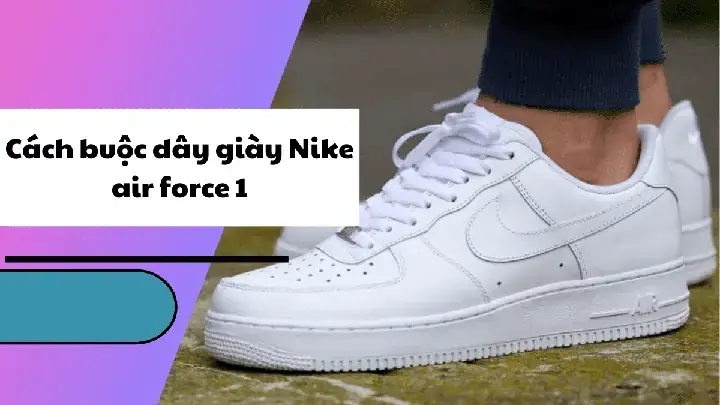 Hướng Dẫn Chi Tiết Cách Buộc Dây Giày Nike Air Force 1 Shadow Đẹp & Thời Trang Hướng Dẫn Chi Tiết Cách Buộc Dây Giày Nike Air Force 1 Shadow Đẹp & Thời Trang